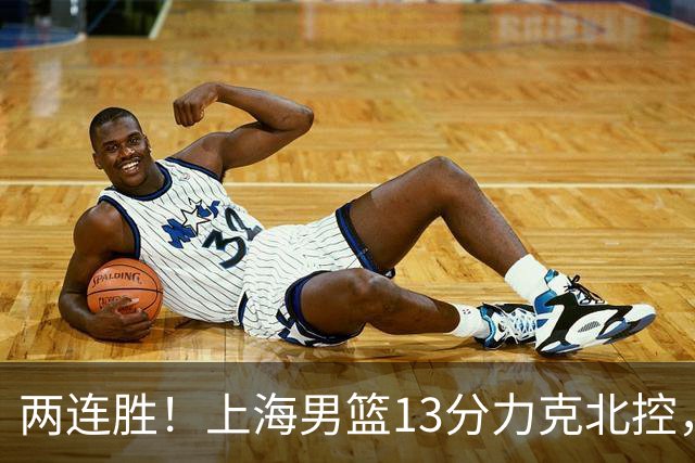 两连胜！上海男篮13分力克北控，张镇麟28分古德温20+14，廖三宁34分