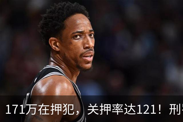 171万在押犯，关押率达121！刑罚专家提出重刑化远超印日，需改革